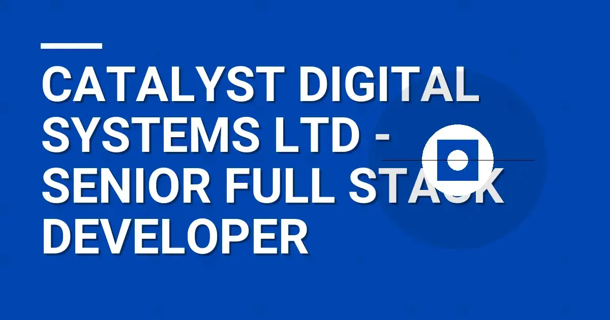 Catalyst Digital Systems Ltd - Senior Full Stack Developer