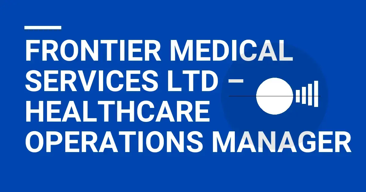 Frontier Medical Services Ltd – Healthcare Operations Manager