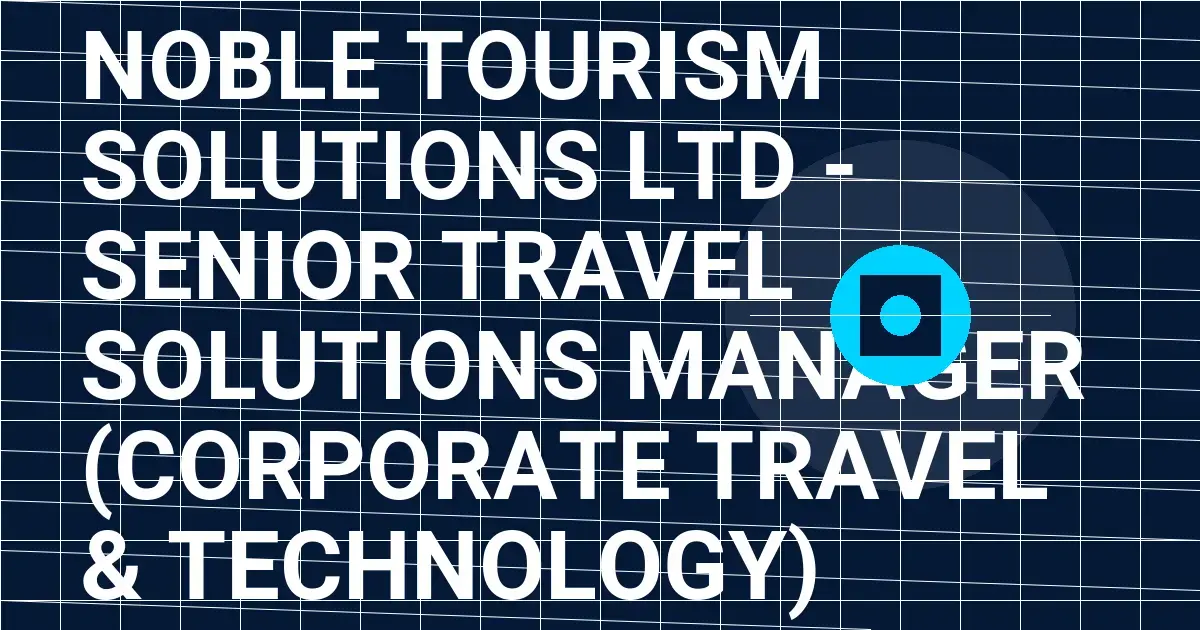 Noble Tourism Solutions Ltd - Senior Travel Solutions Manager (Corporate Travel & Technology)