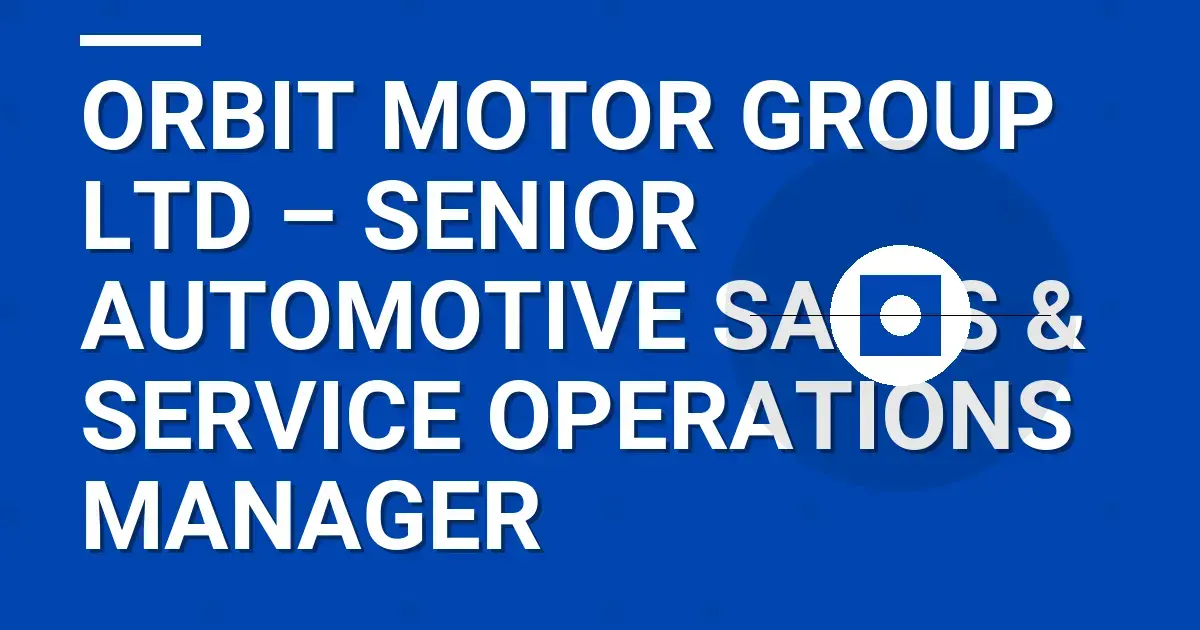 Orbit Motor Group Ltd – Senior Automotive Sales & Service Operations Manager