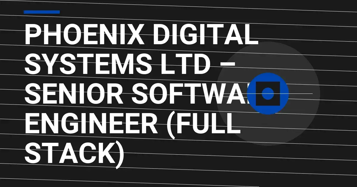 Phoenix Digital Systems Ltd – Senior Software Engineer (Full Stack)