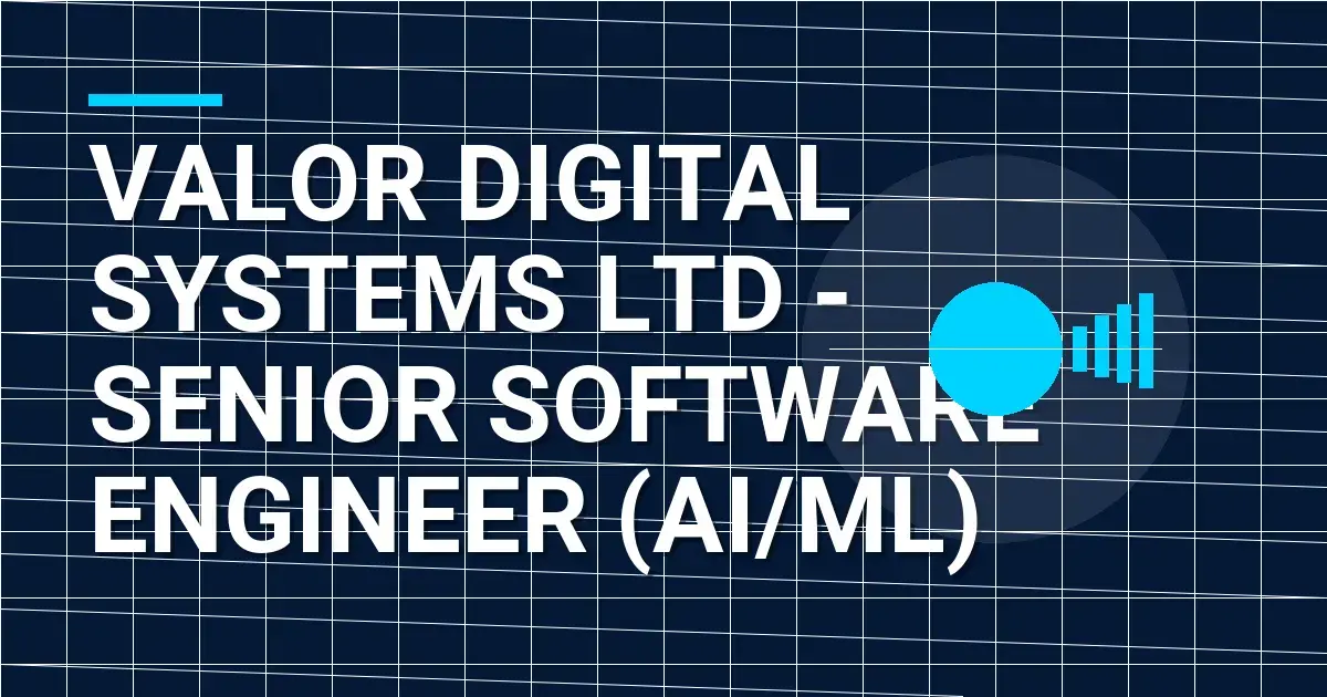 Valor Digital Systems Ltd - Senior Software Engineer (AI/ML)