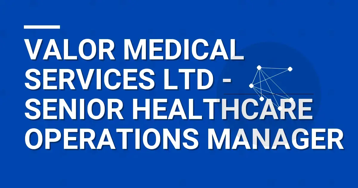 Valor Medical Services Ltd - Senior Healthcare Operations Manager